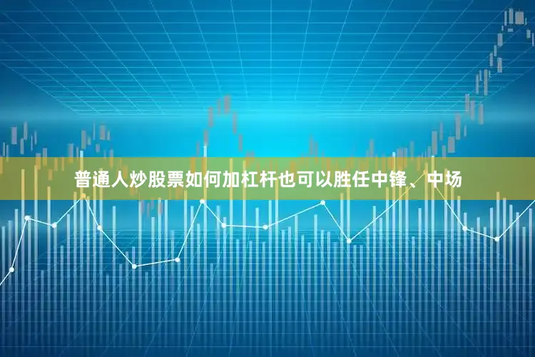 普通人炒股票如何加杠杆也可以胜任中锋、中场