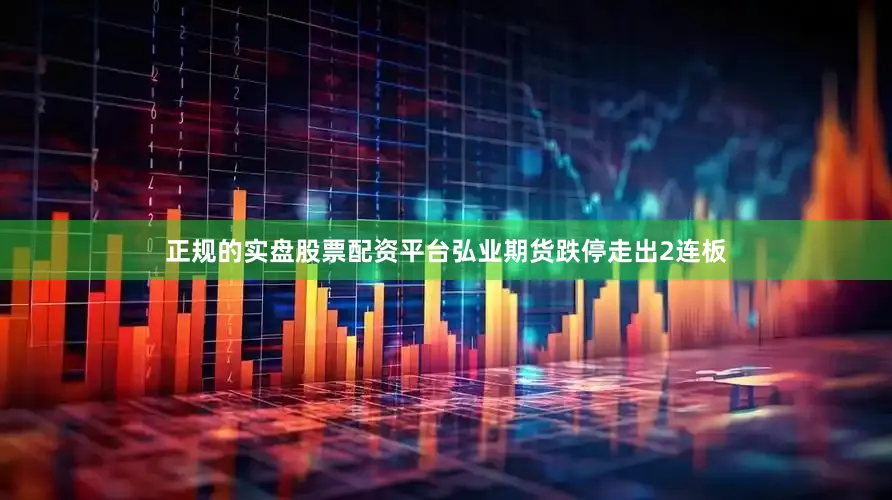 正规的实盘股票配资平台弘业期货跌停走出2连板