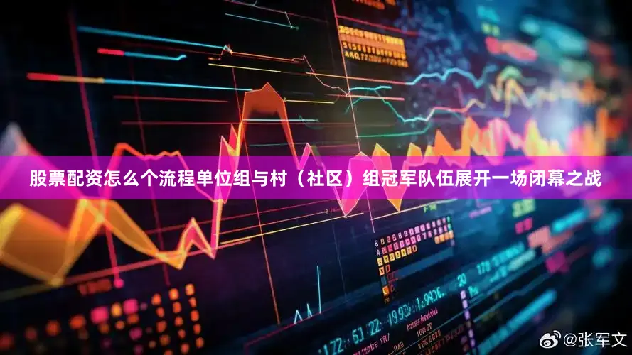 股票配资怎么个流程单位组与村(社区)组冠军队伍展开一场闭幕之战