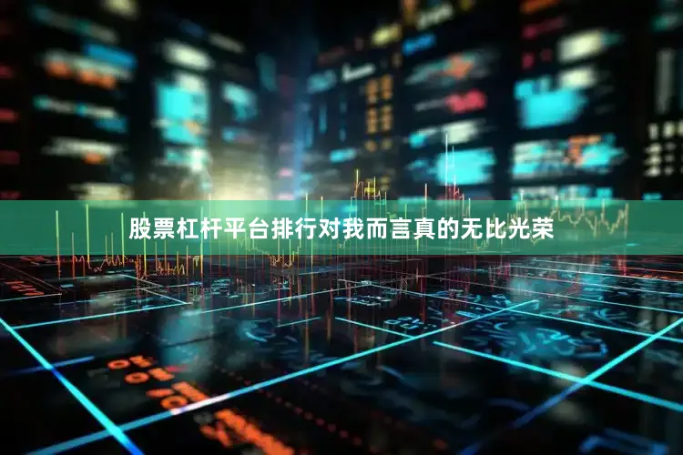 股票杠杆平台排行对我而言真的无比光荣