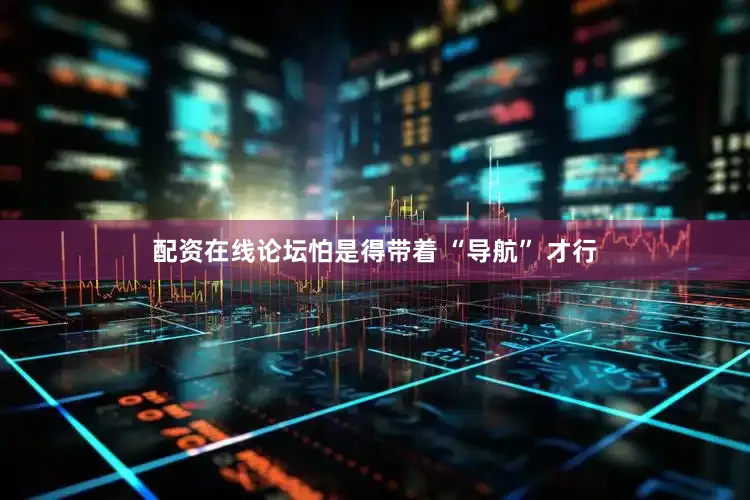 配资在线论坛怕是得带着 “导航” 才行
