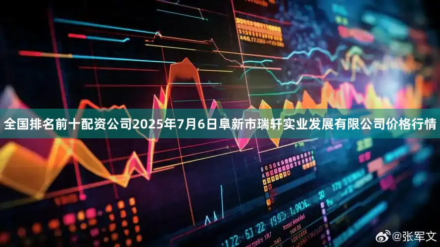 全国排名前十配资公司2025年7月6日阜新市瑞轩实业发展有限公司价格行情