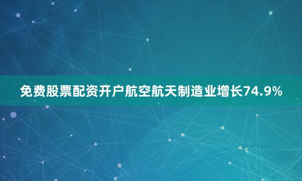 免费股票配资开户航空航天制造业增长74.9%