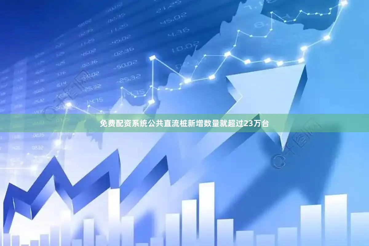 免费配资系统公共直流桩新增数量就超过23万台