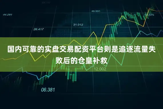国内可靠的实盘交易配资平台则是追逐流量失败后的仓皇补救