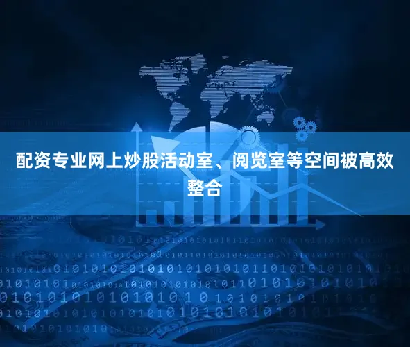 配资专业网上炒股活动室、阅览室等空间被高效整合