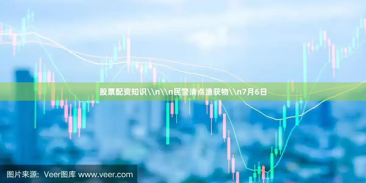 股票配资知识\n\n民警清点渔获物\n7月6日