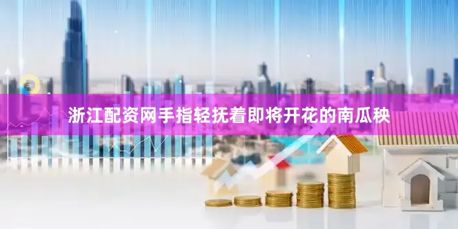 浙江配资网手指轻抚着即将开花的南瓜秧