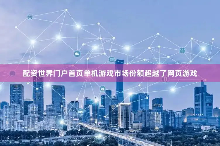 配资世界门户首页单机游戏市场份额超越了网页游戏