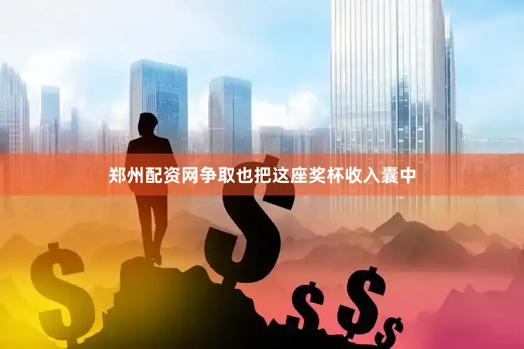郑州配资网争取也把这座奖杯收入囊中