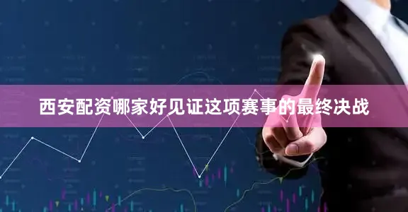 西安配资哪家好见证这项赛事的最终决战