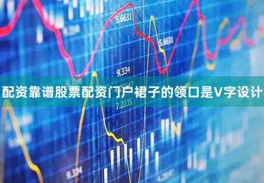 配资靠谱股票配资门户裙子的领口是V字设计