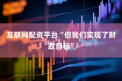 互联网配资平台“但我们实现了财政目标”