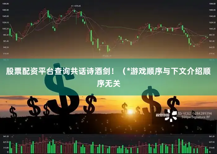 股票配资平台查询共话诗酒剑！（*游戏顺序与下文介绍顺序无关