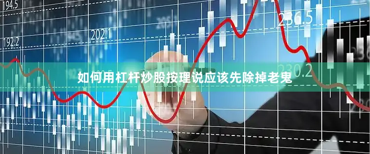 如何用杠杆炒股按理说应该先除掉老鬼