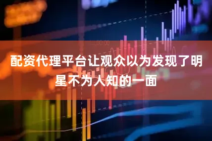 配资代理平台让观众以为发现了明星不为人知的一面