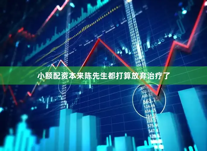 小额配资本来陈先生都打算放弃治疗了