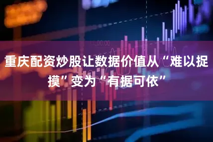 重庆配资炒股让数据价值从“难以捉摸”变为“有据可依”