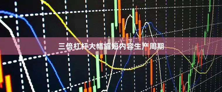 三倍杠杆大幅缩短内容生产周期