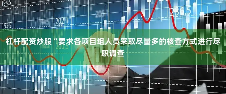 杠杆配资炒股“要求各项目组人员采取尽量多的核查方式进行尽职调查