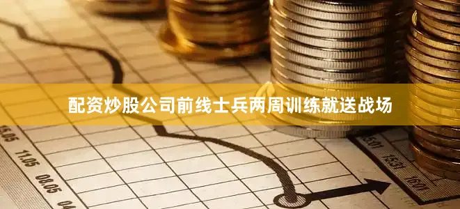 配资炒股公司前线士兵两周训练就送战场