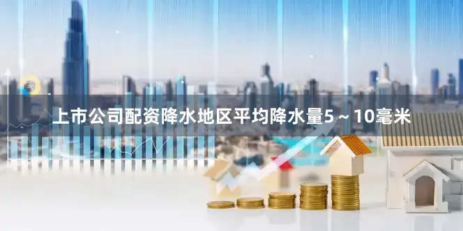 上市公司配资降水地区平均降水量5～10毫米