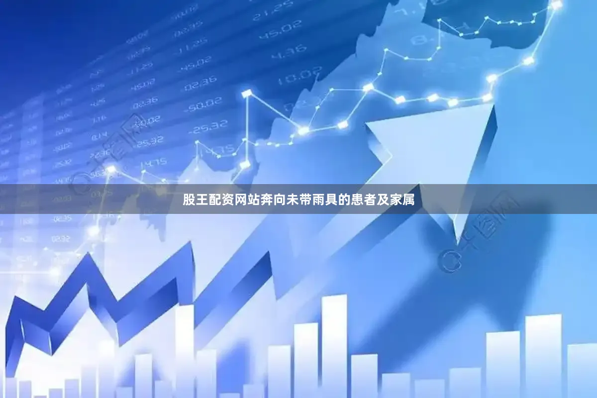 股王配资网站奔向未带雨具的患者及家属