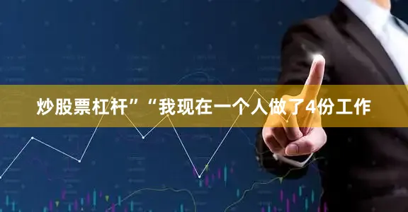 炒股票杠杆”“我现在一个人做了4份工作