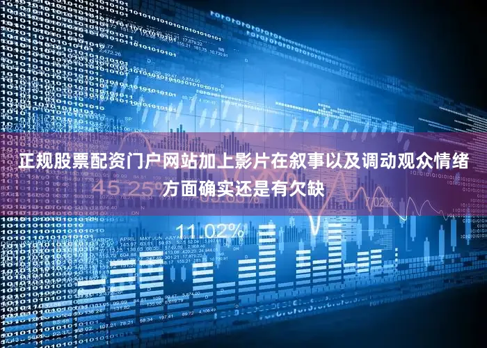 正规股票配资门户网站加上影片在叙事以及调动观众情绪方面确实还是有欠缺