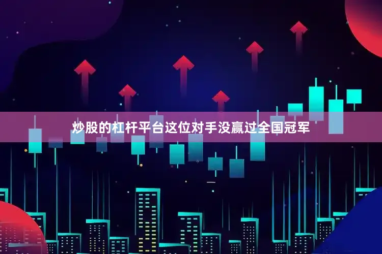 炒股的杠杆平台这位对手没赢过全国冠军