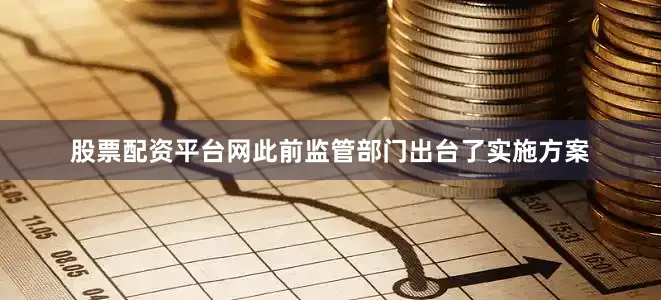 股票配资平台网此前监管部门出台了实施方案