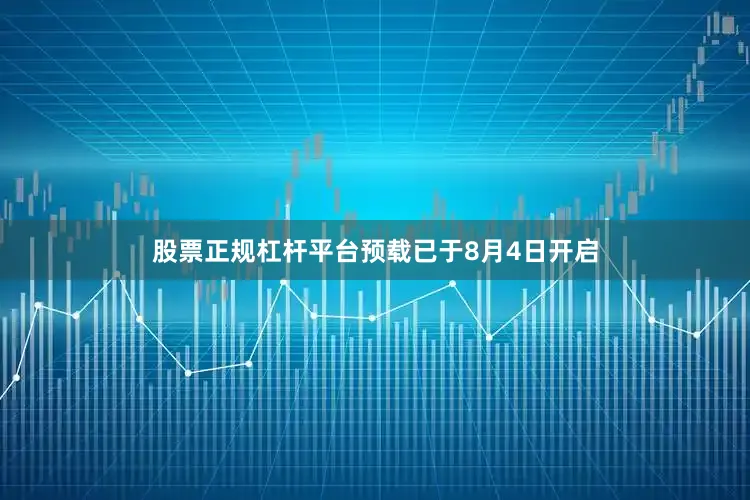 股票正规杠杆平台预载已于8月4日开启