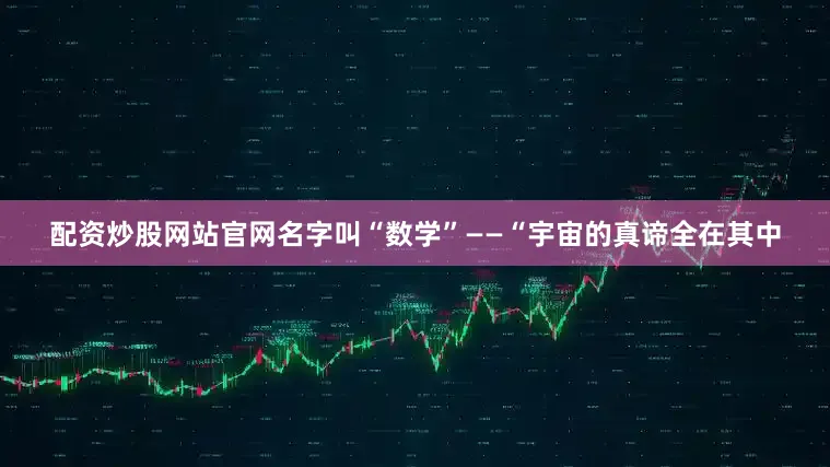 配资炒股网站官网名字叫“数学”——“宇宙的真谛全在其中