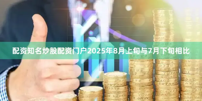配资知名炒股配资门户2025年8月上旬与7月下旬相比