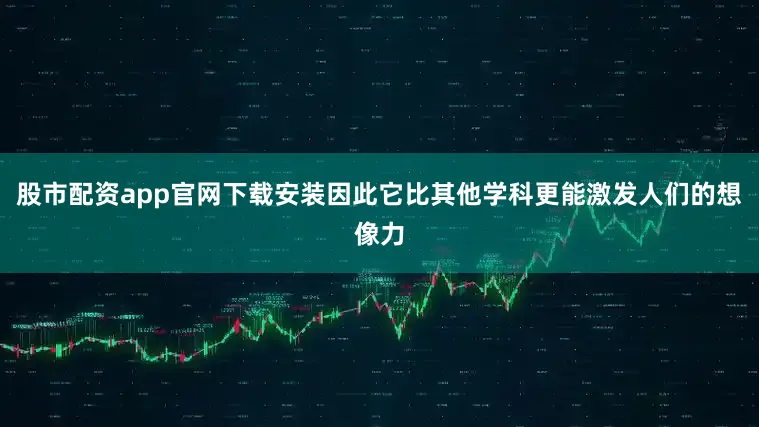 股市配资app官网下载安装因此它比其他学科更能激发人们的想像力
