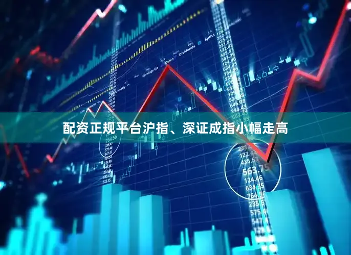 配资正规平台沪指、深证成指小幅走高