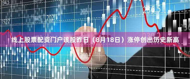线上股票配资门户该股昨日（8月18日）涨停创出历史新高