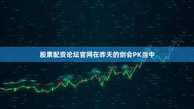 股票配资论坛官网在昨天的剑会PK当中