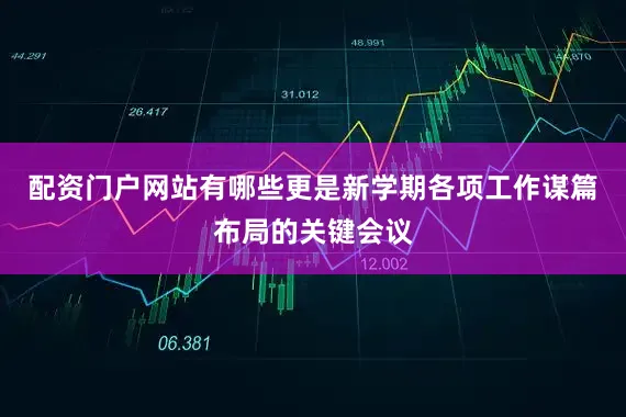 配资门户网站有哪些更是新学期各项工作谋篇布局的关键会议