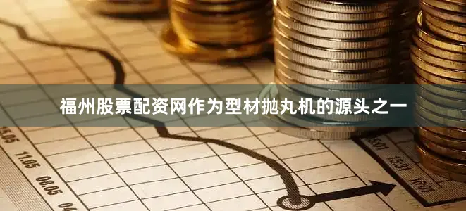 福州股票配资网作为型材抛丸机的源头之一