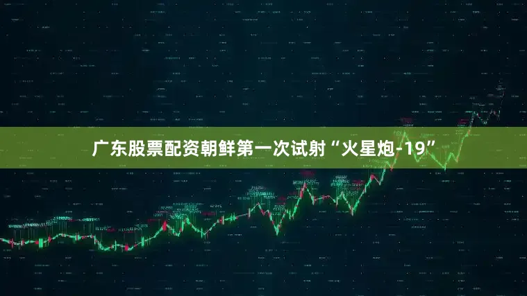 广东股票配资朝鲜第一次试射“火星炮-19”