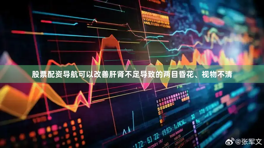 股票配资导航可以改善肝肾不足导致的两目昏花、视物不清