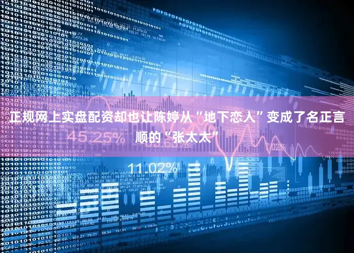 正规网上实盘配资却也让陈婷从“地下恋人”变成了名正言顺的“张太太”