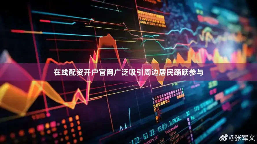 在线配资开户官网广泛吸引周边居民踊跃参与