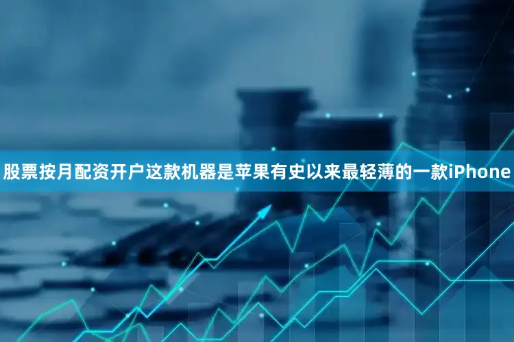 股票按月配资开户这款机器是苹果有史以来最轻薄的一款iPhone
