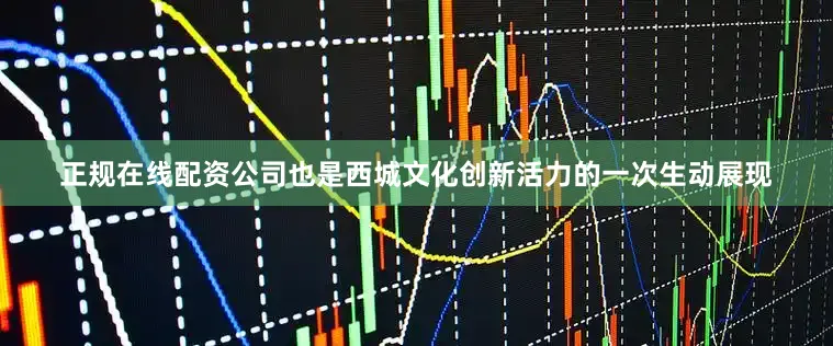 正规在线配资公司也是西城文化创新活力的一次生动展现