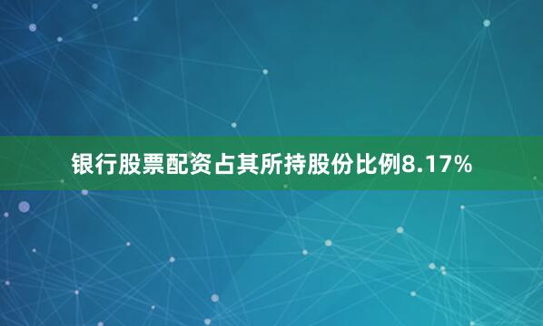 银行股票配资占其所持股份比例8.17%