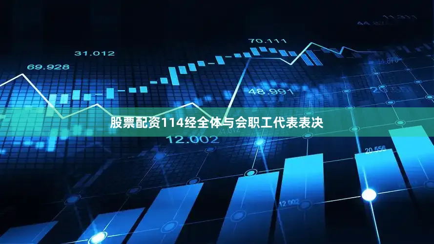 股票配资114经全体与会职工代表表决