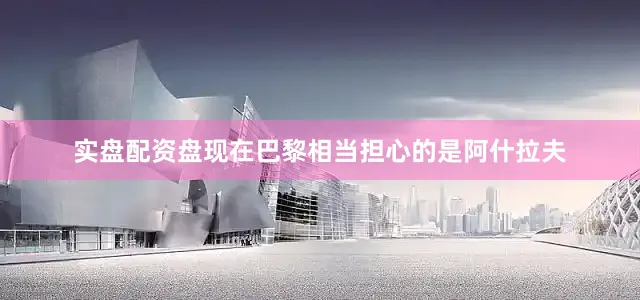 实盘配资盘现在巴黎相当担心的是阿什拉夫