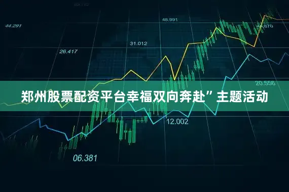 郑州股票配资平台幸福双向奔赴”主题活动